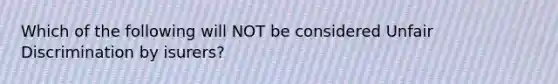 Which of the following will NOT be considered Unfair Discrimination by isurers?