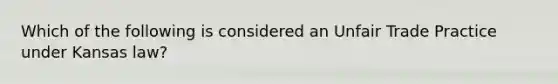 Which of the following is considered an Unfair Trade Practice under Kansas law?