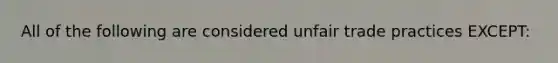 All of the following are considered unfair trade practices EXCEPT: