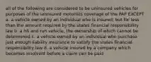 all of the following are considered to be uninsured vehicles for purposes of the uninsured motorists coverage of the PAP EXCEPT a. a vehicle owned by an individual who is insured, but for less than the amount required by the states financial responsibility law b. a hit and run vehicle, the ownership of which cannot be determined c. a vehicle owned by an individual who purchase just enough liability insurance to satisfy the states financial responsibility law d. a vehicle insured by a company which becomes insolvent before a claim can be paid