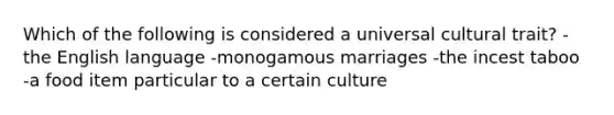 Which of the following is considered a universal cultural trait? -the English language -monogamous marriages -the incest taboo -a food item particular to a certain culture