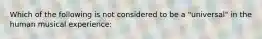 Which of the following is not considered to be a "universal" in the human musical experience: