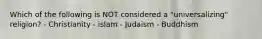 Which of the following is NOT considered a "universalizing" religion? - Christianity - islam - Judaism - Buddhism