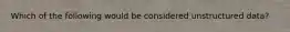 Which of the following would be considered unstructured data?