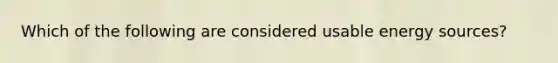 Which of the following are considered usable energy sources?
