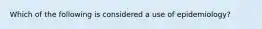 Which of the following is considered a use of epidemiology?