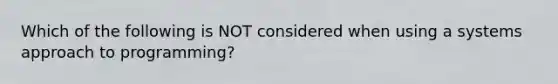 Which of the following is NOT considered when using a systems approach to programming?