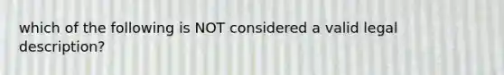 which of the following is NOT considered a valid legal description?