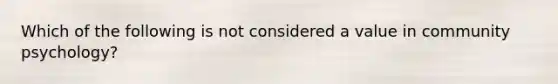 Which of the following is not considered a value in community psychology?