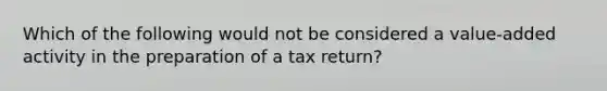 Which of the following would not be considered a value-added activity in the preparation of a tax return?