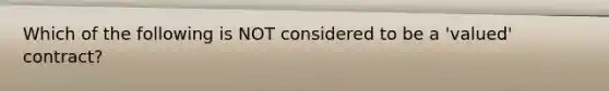 Which of the following is NOT considered to be a 'valued' contract?