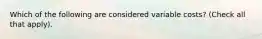 Which of the following are considered variable costs? (Check all that apply).