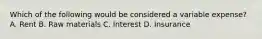 Which of the following would be considered a variable expense? A. Rent B. Raw materials C. Interest D. Insurance