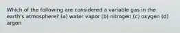 Which of the following are considered a variable gas in the earth's atmosphere? (a) water vapor (b) nitrogen (c) oxygen (d) argon