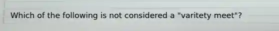 Which of the following is not considered a "varitety meet"?