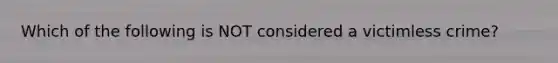 Which of the following is NOT considered a victimless crime?