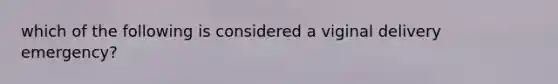 which of the following is considered a viginal delivery emergency?