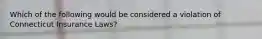 Which of the following would be considered a violation of Connecticut Insurance Laws?
