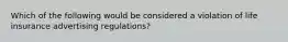 Which of the following would be considered a violation of life insurance advertising regulations?