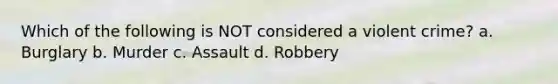 Which of the following is NOT considered a violent crime? a. ​Burglary b. ​Murder c. ​Assault d. ​Robbery