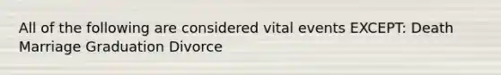 All of the following are considered vital events EXCEPT: Death Marriage Graduation Divorce