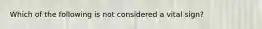 Which of the following is not considered a vital sign?