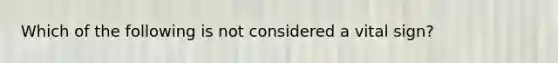 Which of the following is not considered a vital sign?