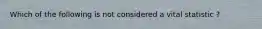 Which of the following is not considered a vital statistic ?