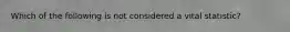 Which of the following is not considered a vital statistic?