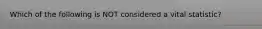 Which of the following is NOT considered a vital statistic?