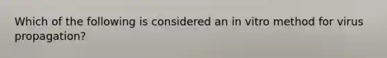 Which of the following is considered an in vitro method for virus propagation?