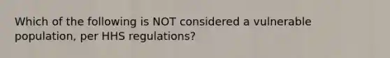 Which of the following is NOT considered a vulnerable population, per HHS regulations?