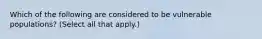 Which of the following are considered to be vulnerable populations? (Select all that apply.)