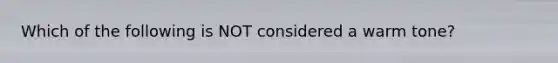 Which of the following is NOT considered a warm tone?