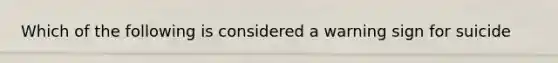 Which of the following is considered a warning sign for suicide