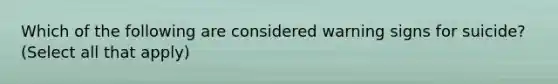 Which of the following are considered warning signs for suicide? (Select all that apply)