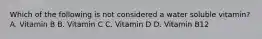 Which of the following is not considered a water soluble vitamin? A. Vitamin B B. Vitamin C C. Vitamin D D. Vitamin B12