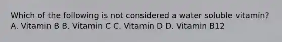 Which of the following is not considered a water soluble vitamin? A. Vitamin B B. Vitamin C C. Vitamin D D. Vitamin B12