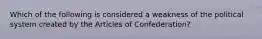 Which of the following is considered a weakness of the political system created by the Articles of Confederation?