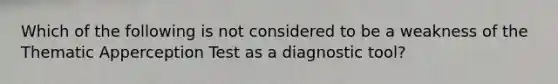 Which of the following is not considered to be a weakness of the Thematic Apperception Test as a diagnostic tool?