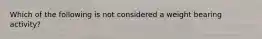 Which of the following is not considered a weight bearing activity?