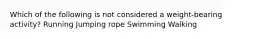 Which of the following is not considered a weight-bearing activity? Running Jumping rope Swimming Walking