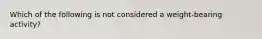 Which of the following is not considered a weight-bearing activity?