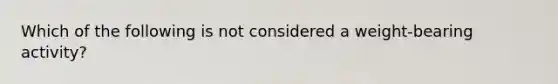 Which of the following is not considered a weight-bearing activity?