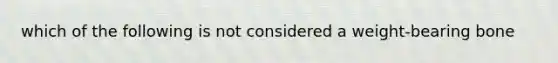 which of the following is not considered a weight-bearing bone