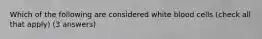 Which of the following are considered white blood cells (check all that apply) (3 answers)