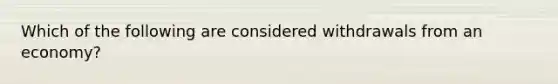 Which of the following are considered withdrawals from an economy?