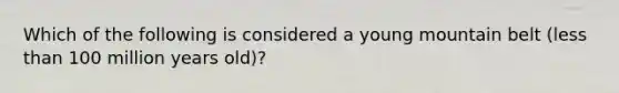 Which of the following is considered a young mountain belt (less than 100 million years old)?