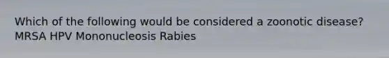 Which of the following would be considered a zoonotic disease? MRSA HPV Mononucleosis Rabies