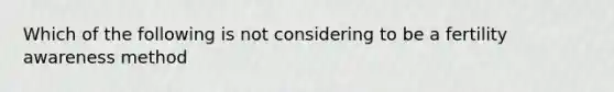 Which of the following is not considering to be a fertility awareness method